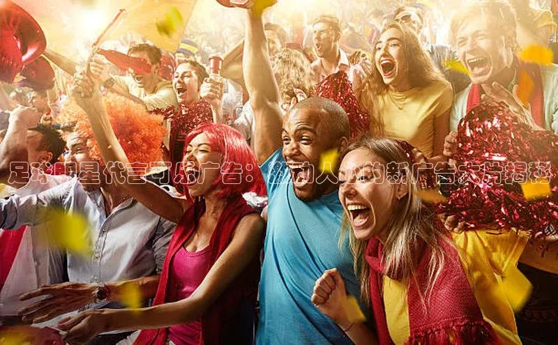 欧陆娱乐app下载安装百度翻译App足球明星代言可乐广告：激动人心的新广告大片揭秘