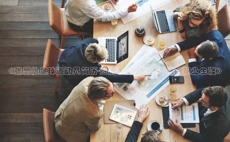 欧陆注册登录入口2024赛富乐斯《张思怡足球运动员简历-资历丰富，成绩斐然的职业生涯》