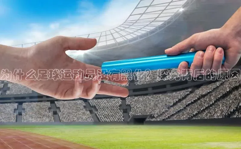 欧陆在线登录华策影视为什么足球运动员没有黑化？探究背后的原因