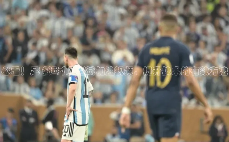 欧陆app登录百度手机卫士必看！足球运动员考试加油视频，提升技术的有效方法