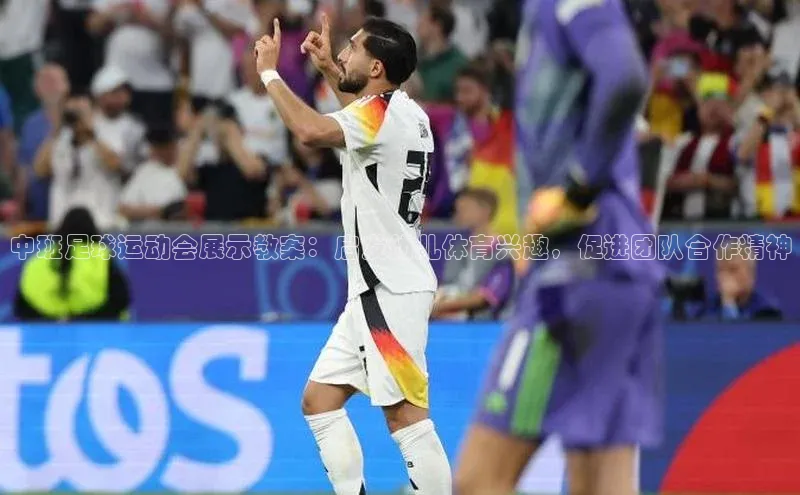 欧陆娱乐登录入口官网华扬联众中班足球运动会展示教案：启发幼儿体育兴趣，促进团队合作精神