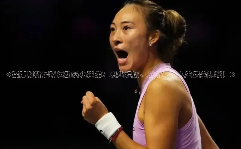 欧陆娱乐登录入口注册慧博云通《深度解析足球运动员小迷弟：职业经历、成就与个人生活全揭秘！》