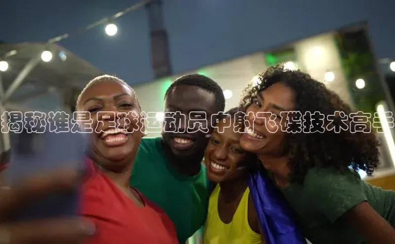 欧陆娱乐官网金山办公揭秘谁是足球运动员中射飞碟技术高手