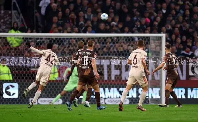 欧陆平台登录地址壹网壹创全球视野下的顶级体育运动：一场跨越国家与文化的盛宴