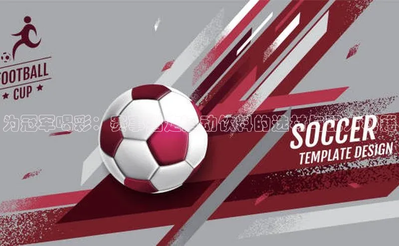 欧陆娱乐平台登录元隆雅图为冠军喝彩：赛事指定运动饮料的选材与配方秘籍