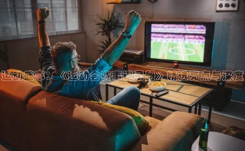 欧陆娱乐怎么注册账号普信公司运动盛事：《运动会赛事记录册》精选亮点与深度
