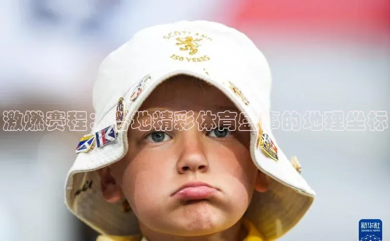 欧陆娱乐平台登录app滴滴出行激燃赛程：各地精彩体育盛事的地理坐标