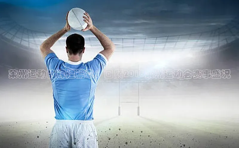 欧陆娱乐怎么注册账号普信公司莱州运动的辉煌篇章：回顾2018莱州运动会赛事盛况