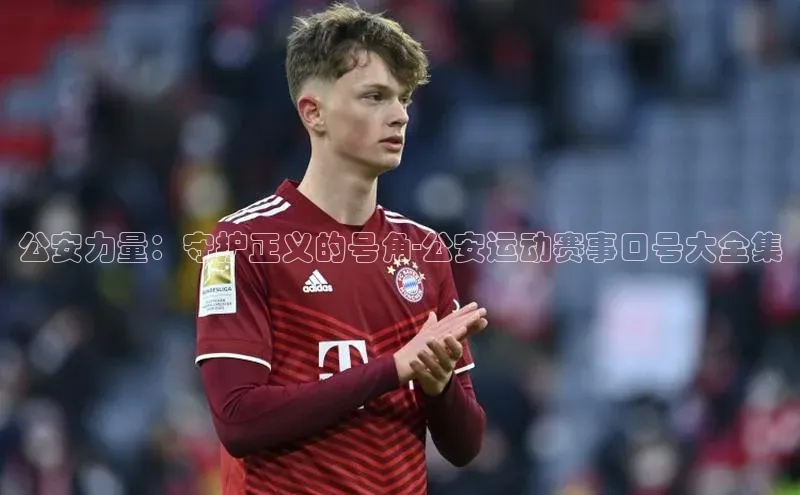 欧陆平台注册开户蓝色光标公安力量：守护正义的号角-公安运动赛事口号大全集