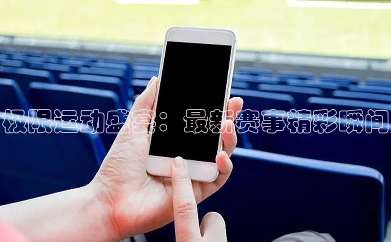 欧陆平台注册开户ARGA公司极限运动盛宴：最新赛事精彩瞬间