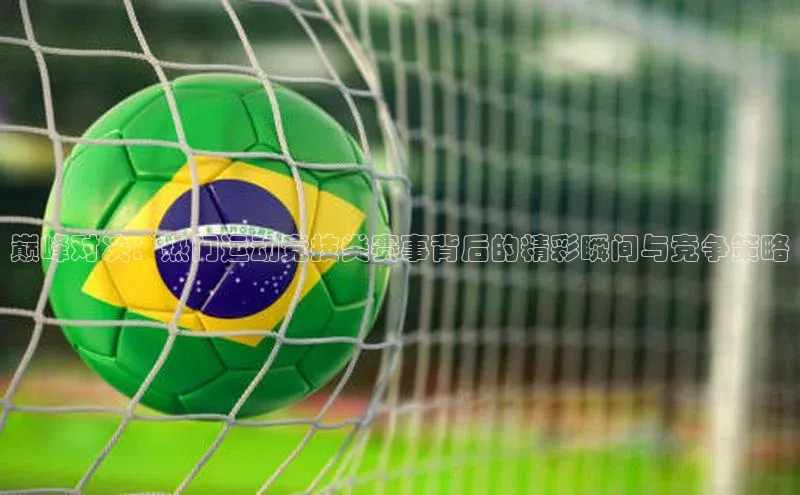 欧陆平台app下载携程巅峰对决：热门运动竞技类赛事背后的精彩瞬间与竞争策略