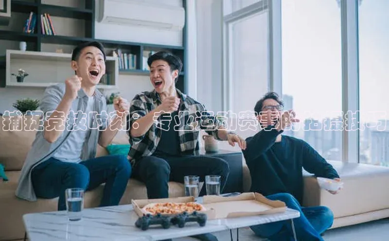 捕捉竞技时刻：专业运动赛事的拍摄技巧