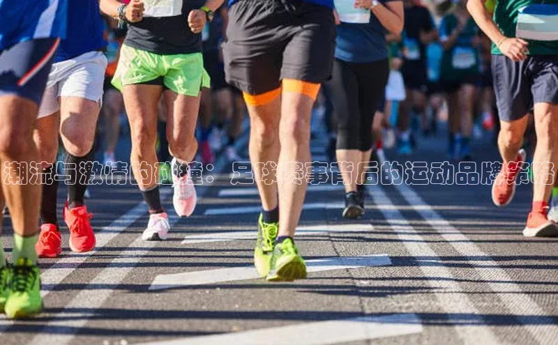 潮流与激情的碰撞：足球赛事背后的运动品牌策略