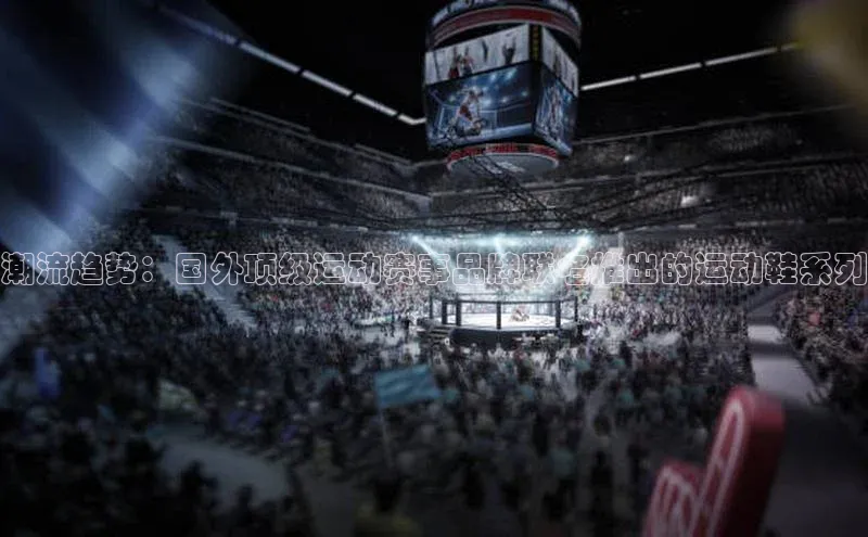 潮流趋势：国外顶级运动赛事品牌联名推出的运动鞋系列