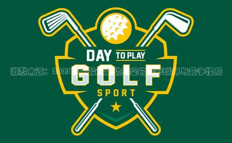 激烈角逐：2023年度最大运动盛宴的精彩瞬间与竞争格局