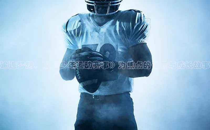追逐梦想：以《少年运动赛事》为焦点的体育与成长故事