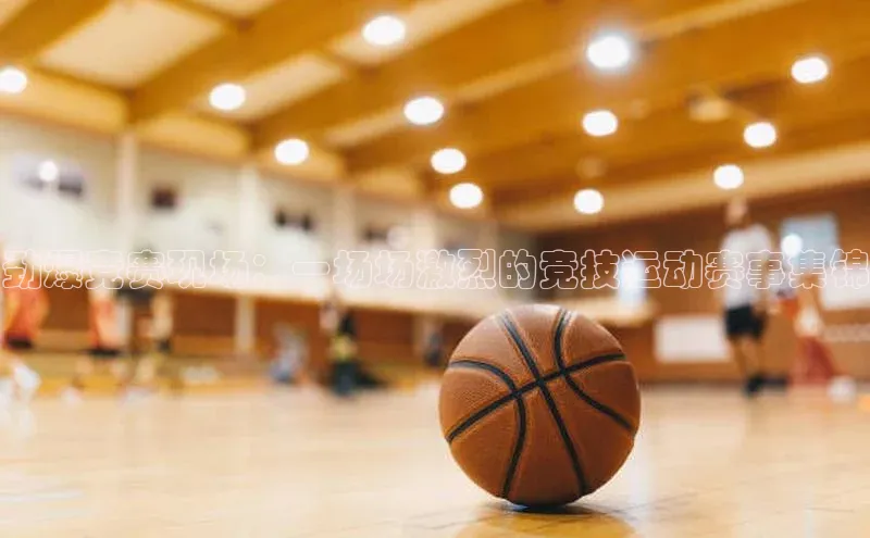 劲爆竞赛现场：一场场激烈的竞技运动赛事集锦