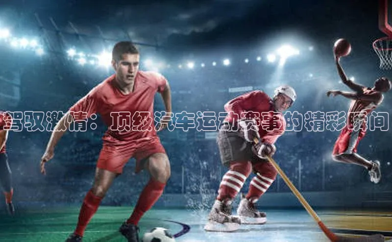 驾驭激情：顶级汽车运动赛事的精彩瞬间