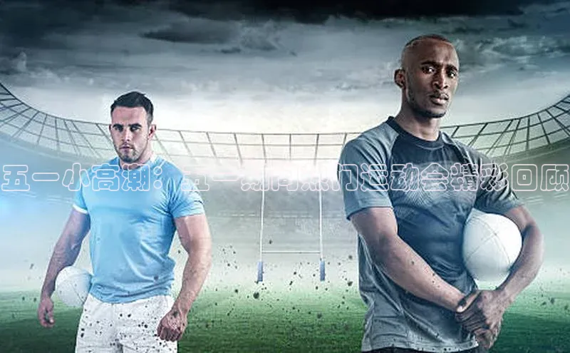 五一小高潮：五一期间热门运动会精彩回顾