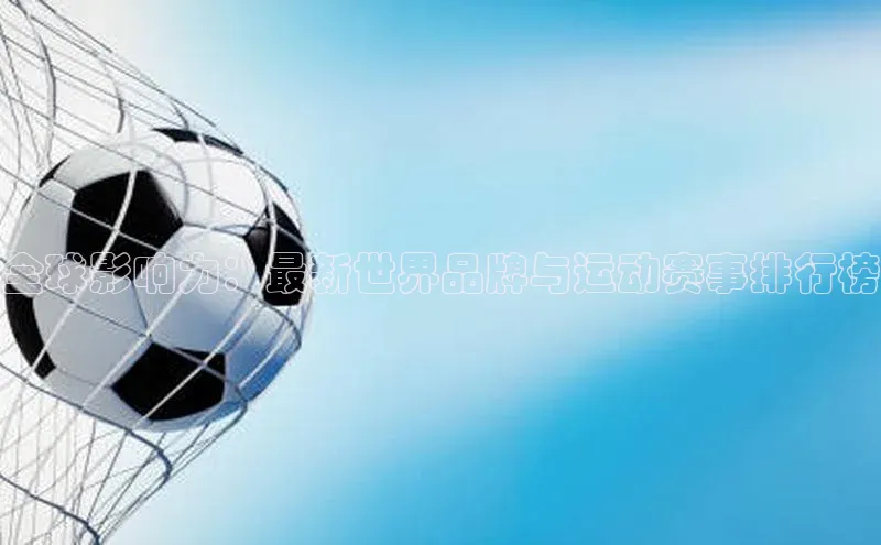 全球影响力：最新世界品牌与运动赛事排行榜