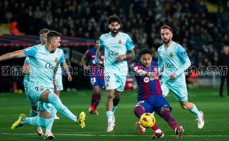 激情四溢的庆典：运动赛事上的精彩庆祝动作赏析