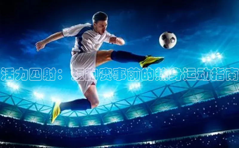 活力四射：短跑赛事前的热身运动指南