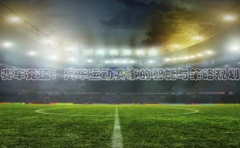 赛车竞速：汽车运动赛事的智能与策略规划