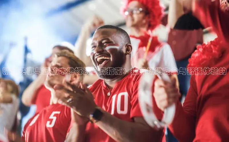 精选赛事与运动木地板供应商指南：提升场地安全与舒适体验的