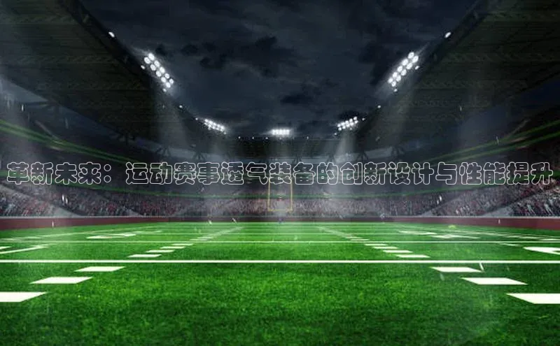 革新未来：运动赛事透气装备的创新设计与性能提升