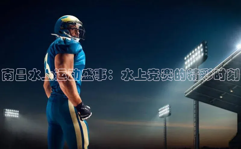 南昌水上运动盛事：水上竞赛的精彩时刻