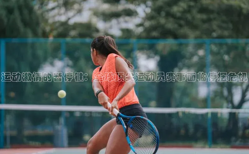 运动激情的暂停键：全球顶尖运动员赛事面临停摆危机