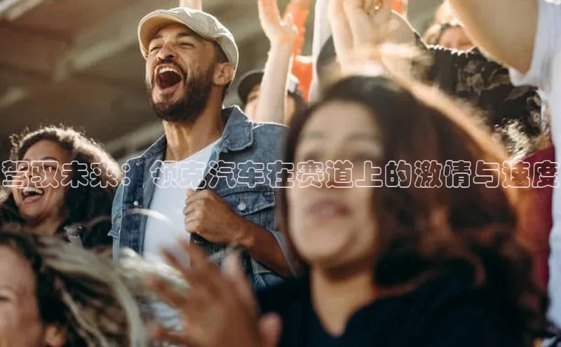 驾驭未来：领克汽车在赛道上的激情与速度