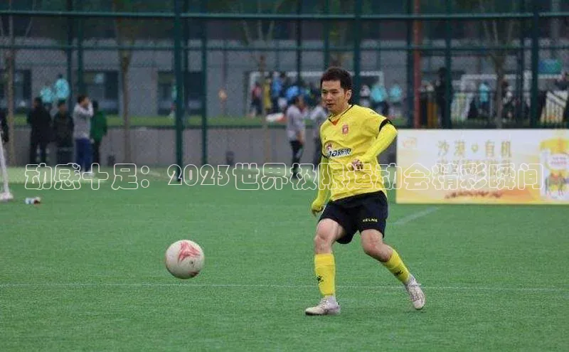 动感十足：2023世界极限运动会精彩瞬间