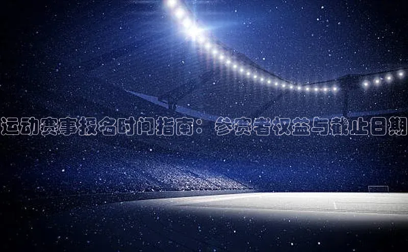 运动赛事报名时间指南：参赛者权益与截止日期