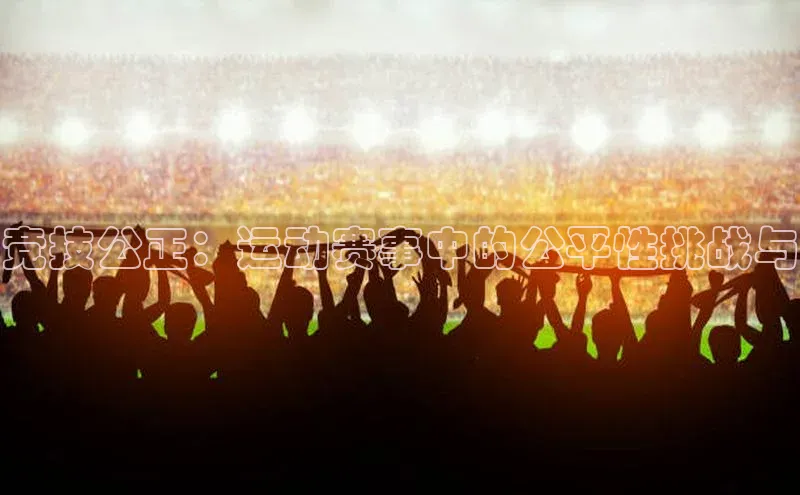 竞技公正：运动赛事中的公平性挑战与