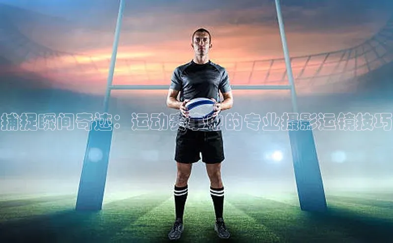 捕捉瞬间奇迹：运动赛事中的专业摄影运镜技巧