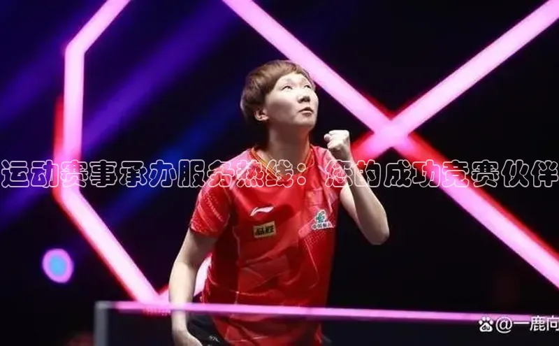 运动赛事承办服务热线：您的成功竞赛伙伴