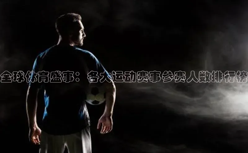 全球体育盛事：各大运动赛事参赛人数排行榜