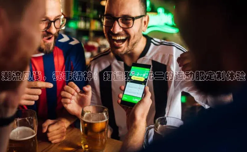 潮流风尚，赛事精神：打造独一无二的运动服定制体验