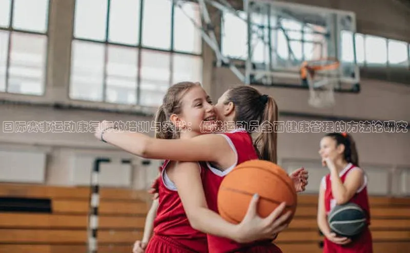 国际赛事运动康复师的培训与实践：促进运动员全面健康管理的方法论研究