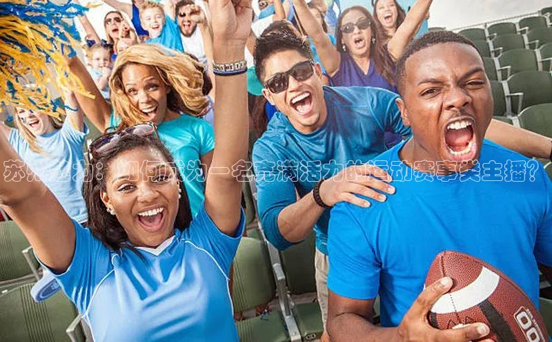苏州魅力：如何成为一名充满活力的运动赛事类主播？