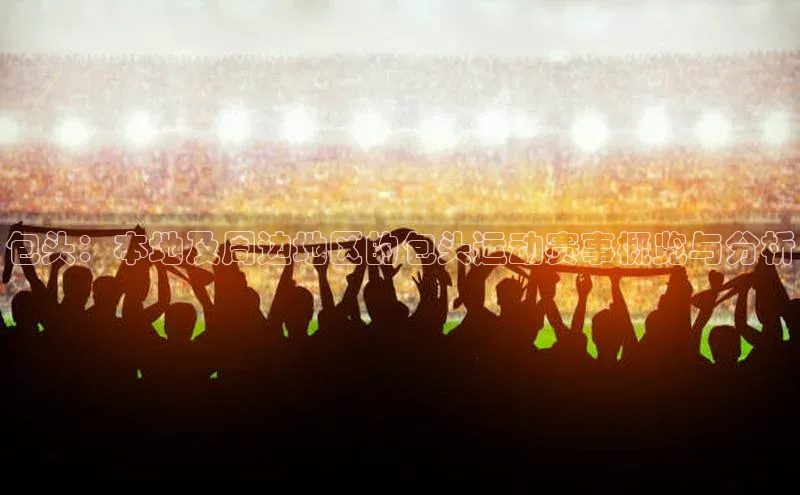 包头：本地及周边地区的包头运动赛事概览与分析