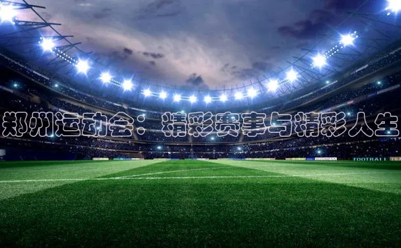 郑州运动会：精彩赛事与精彩人生