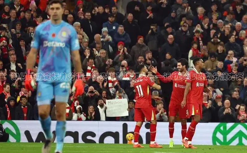 ：如何成功竞标并分得一杯赛事营销甜头——运动赛事招商分润方案