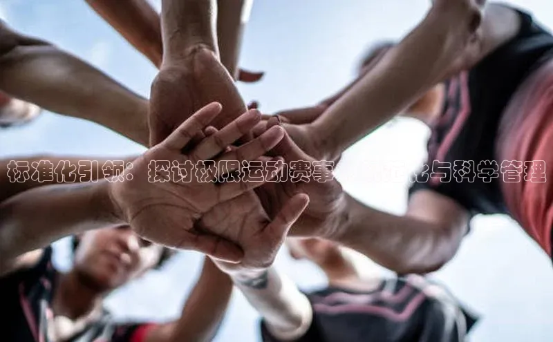 标准化引领：探讨极限运动赛事的规范化与科学管理